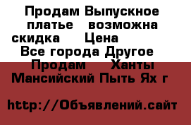 Продам Выпускное платье ( возможна скидка)  › Цена ­ 18 000 - Все города Другое » Продам   . Ханты-Мансийский,Пыть-Ях г.